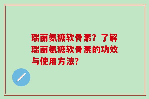 瑞丽氨糖软骨素?了解瑞丽氨糖软骨素的功效与使用方法?-第1张图片-氨糖科普网 瑞丽氨糖软骨素?了解瑞丽氨糖软骨素的功效与使用方法?-第1张图片-氨糖科普网