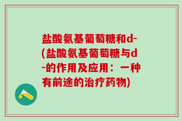 盐酸氨基葡萄糖和d-(盐酸氨基葡萄糖与d-的作用及应用:一种有前途的治疗药物)-第1张图片-氨糖科普网 盐酸氨基葡萄糖和d-(盐酸氨基葡萄糖与d-的作用及应用:一种有前途的治疗药物)-第1张图片-氨糖科普网