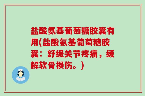 盐酸氨基葡萄糖胶囊有用(盐酸氨基葡萄糖胶囊:舒缓关节疼痛,缓解软骨损伤。)-第1张图片-氨糖科普网 盐酸氨基葡萄糖胶囊有用(盐酸氨基葡萄糖胶囊:舒缓关节疼痛,缓解软骨损伤。)-第1张图片-氨糖科普网