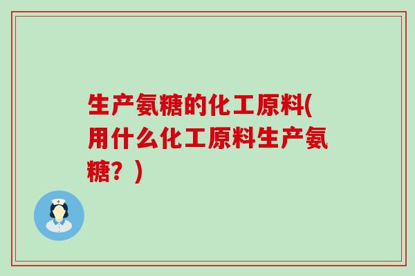 生产氨糖的化工原料(用什么化工原料生产氨糖?)-第1张图片-氨糖科普网 生产氨糖的化工原料(用什么化工原料生产氨糖?)-第1张图片-氨糖科普网