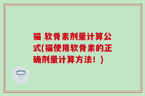 猫 软骨素剂量计算公式(猫使用软骨素的正确剂量计算方法!)-第1张图片-氨糖科普网 猫 软骨素剂量计算公式(猫使用软骨素的正确剂量计算方法!)-第1张图片-氨糖科普网