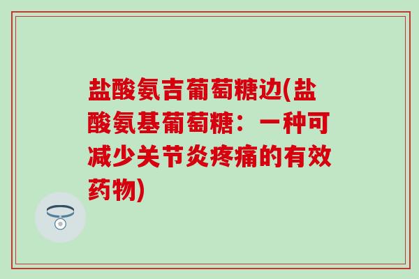 盐酸氨吉葡萄糖边(盐酸氨基葡萄糖：一种可减少关节炎疼痛的有效药物)-第1张图片-氨糖科普网