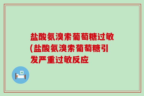 盐酸氨溴索葡萄糖过敏(盐酸氨溴索葡萄糖引发严重过敏反应-第1张图片-氨糖科普网 盐酸氨溴索葡萄糖过敏(盐酸氨溴索葡萄糖引发严重过敏反应-第1张图片-氨糖科普网