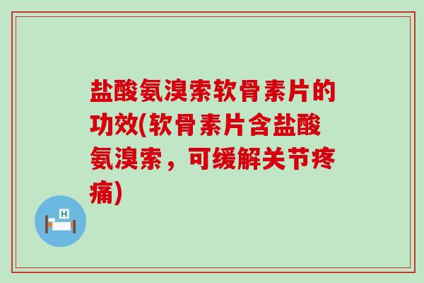 盐酸氨溴索软骨素片的功效(软骨素片含盐酸氨溴索,可缓解关节疼痛)-第1张图片-氨糖科普网 盐酸氨溴索软骨素片的功效(软骨素片含盐酸氨溴索,可缓解关节疼痛)-第1张图片-氨糖科普网