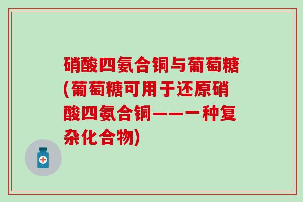 硝酸四氨合铜与葡萄糖(葡萄糖可用于还原硝酸四氨合铜——一种复杂化合物)-第1张图片-氨糖科普网 硝酸四氨合铜与葡萄糖(葡萄糖可用于还原硝酸四氨合铜——一种复杂化合物)-第1张图片-氨糖科普网