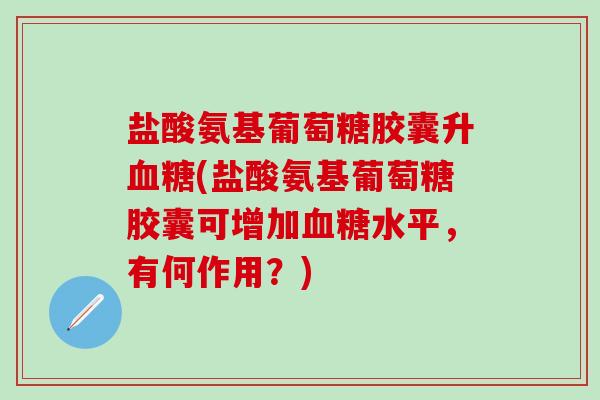 盐酸氨基葡萄糖胶囊升血糖(盐酸氨基葡萄糖胶囊可增加血糖水平,有何作用?)-第1张图片-氨糖科普网 盐酸氨基葡萄糖胶囊升血糖(盐酸氨基葡萄糖胶囊可增加血糖水平,有何作用?)-第1张图片-氨糖科普网