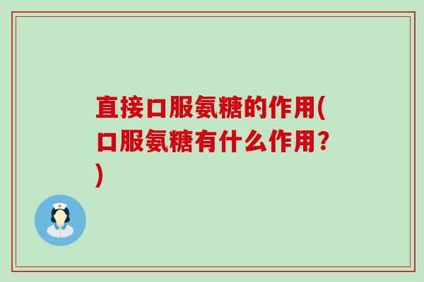直接口服氨糖的作用(口服氨糖有什么作用?)-第1张图片-氨糖科普网 直接口服氨糖的作用(口服氨糖有什么作用?)-第1张图片-氨糖科普网