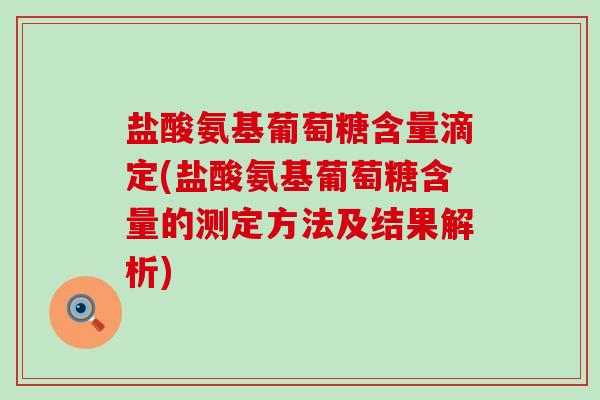 盐酸氨基葡萄糖含量滴定(盐酸氨基葡萄糖含量的测定方法及结果解析)-第1张图片-氨糖科普网 盐酸氨基葡萄糖含量滴定(盐酸氨基葡萄糖含量的测定方法及结果解析)-第1张图片-氨糖科普网