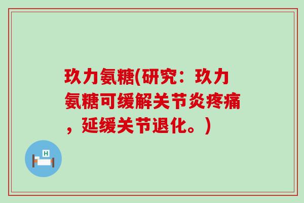 玖力氨糖(研究:玖力氨糖可缓解关节炎疼痛,延缓关节退化。)-第1张图片-氨糖科普网 玖力氨糖(研究:玖力氨糖可缓解关节炎疼痛,延缓关节退化。)-第1张图片-氨糖科普网