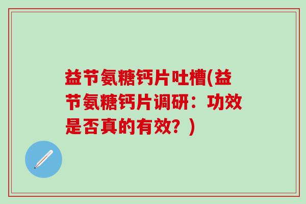 益节氨糖钙片吐槽(益节氨糖钙片调研:功效是否真的有效?)-第1张图片-氨糖科普网 益节氨糖钙片吐槽(益节氨糖钙片调研:功效是否真的有效?)-第1张图片-氨糖科普网