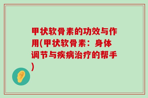 甲状软骨素的功效与作用(甲状软骨素:身体调节与疾病治疗的帮手)-第1张图片-氨糖科普网 甲状软骨素的功效与作用(甲状软骨素:身体调节与疾病治疗的帮手)-第1张图片-氨糖科普网
