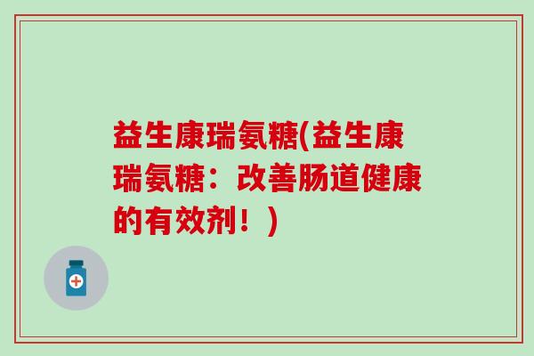 益生康瑞氨糖(益生康瑞氨糖：改善肠道健康的有效剂！)-第1张图片-氨糖科普网