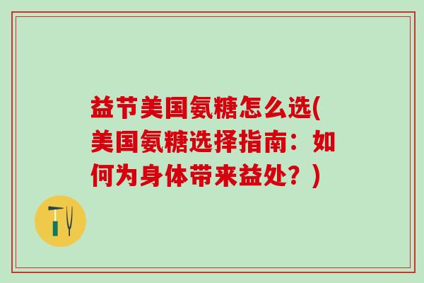 益节美国氨糖怎么选(美国氨糖选择指南:如何为身体带来益处?)-第1张图片-氨糖科普网 益节美国氨糖怎么选(美国氨糖选择指南:如何为身体带来益处?)-第1张图片-氨糖科普网