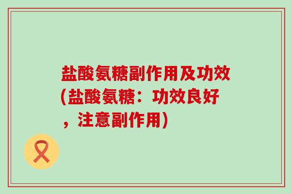 盐酸氨糖副作用及功效(盐酸氨糖:功效良好,注意副作用)-第1张图片-氨糖科普网 盐酸氨糖副作用及功效(盐酸氨糖:功效良好,注意副作用)-第1张图片-氨糖科普网
