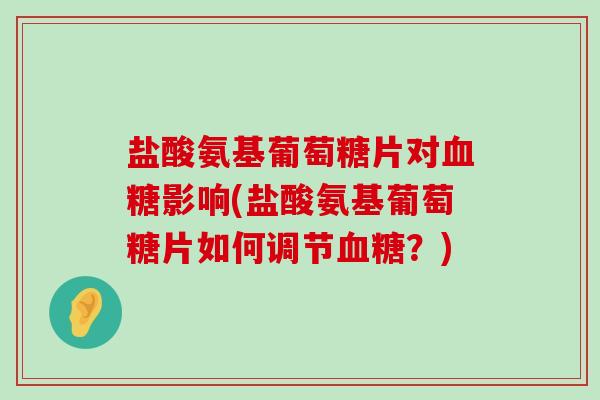 盐酸氨基葡萄糖片对血糖影响(盐酸氨基葡萄糖片如何调节血糖?)-第1张图片-氨糖科普网 盐酸氨基葡萄糖片对血糖影响(盐酸氨基葡萄糖片如何调节血糖?)-第1张图片-氨糖科普网