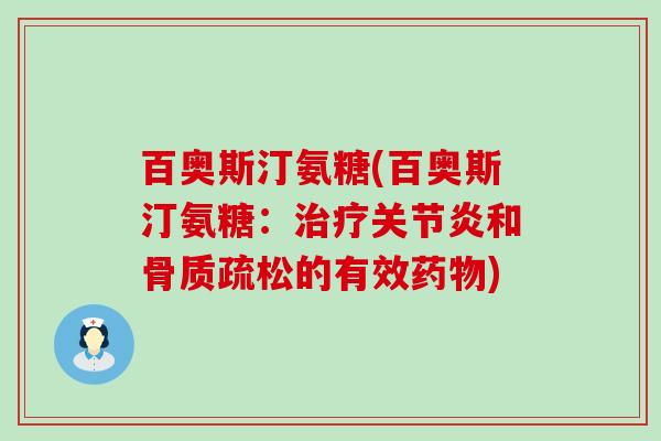 百奥斯汀氨糖(百奥斯汀氨糖:治疗关节炎和骨质疏松的有效药物)-第1张图片-氨糖科普网 百奥斯汀氨糖(百奥斯汀氨糖:治疗关节炎和骨质疏松的有效药物)-第1张图片-氨糖科普网
