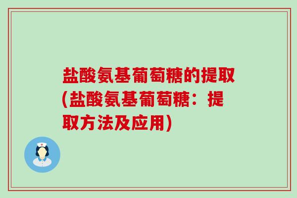 盐酸氨基葡萄糖的提取(盐酸氨基葡萄糖：提取方法及应用)-第1张图片-氨糖科普网