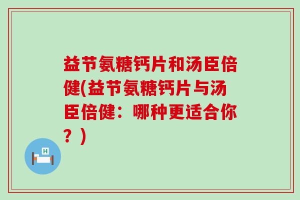 益节氨糖钙片和汤臣倍健(益节氨糖钙片与汤臣倍健：哪种更适合你？)-第1张图片-氨糖科普网