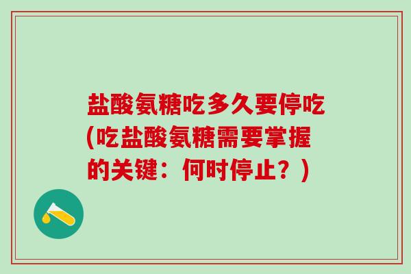 盐酸氨糖吃多久要停吃(吃盐酸氨糖需要掌握的关键：何时停止？)-第1张图片-氨糖科普网