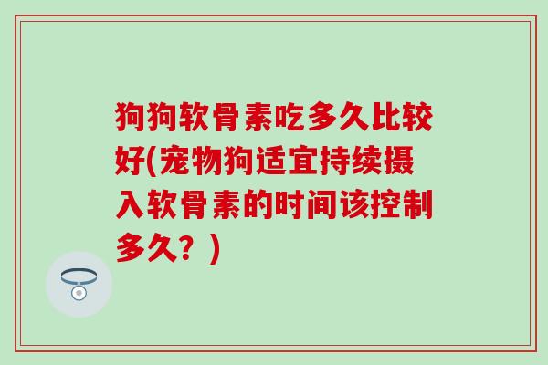 狗狗软骨素吃多久比较好(宠物狗适宜持续摄入软骨素的时间该控制多久?)-第1张图片-氨糖科普网 狗狗软骨素吃多久比较好(宠物狗适宜持续摄入软骨素的时间该控制多久?)-第1张图片-氨糖科普网