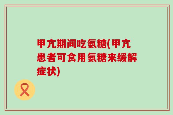 甲亢期间吃氨糖(甲亢患者可食用氨糖来缓解症状)-第1张图片-氨糖科普网 甲亢期间吃氨糖(甲亢患者可食用氨糖来缓解症状)-第1张图片-氨糖科普网