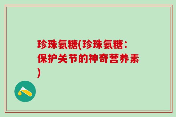 珍珠氨糖(珍珠氨糖:保护关节的神奇营养素)-第1张图片-氨糖科普网 珍珠氨糖(珍珠氨糖:保护关节的神奇营养素)-第1张图片-氨糖科普网