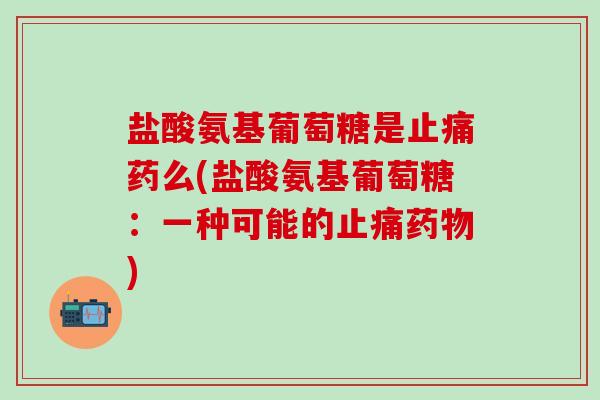 盐酸氨基葡萄糖是止痛药么(盐酸氨基葡萄糖:一种可能的止痛药物)-第1张图片-氨糖科普网 盐酸氨基葡萄糖是止痛药么(盐酸氨基葡萄糖:一种可能的止痛药物)-第1张图片-氨糖科普网