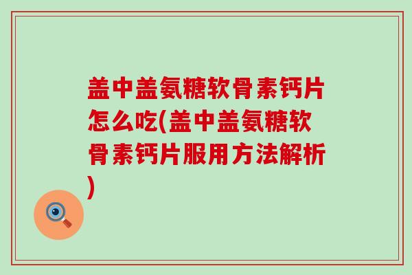 盖中盖氨糖软骨素钙片怎么吃(盖中盖氨糖软骨素钙片服用方法解析)-第1张图片-氨糖科普网 盖中盖氨糖软骨素钙片怎么吃(盖中盖氨糖软骨素钙片服用方法解析)-第1张图片-氨糖科普网