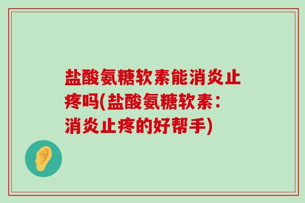 盐酸氨糖软素能消炎止疼吗(盐酸氨糖软素:消炎止疼的好帮手)-第1张图片-氨糖科普网 盐酸氨糖软素能消炎止疼吗(盐酸氨糖软素:消炎止疼的好帮手)-第1张图片-氨糖科普网
