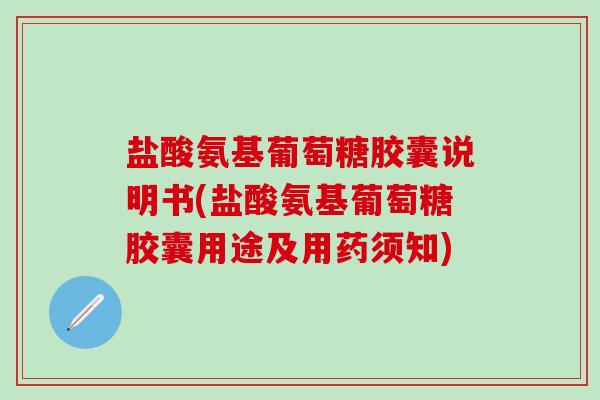 盐酸氨基葡萄糖胶囊说明书(盐酸氨基葡萄糖胶囊用途及用药须知)-第1张图片-氨糖科普网