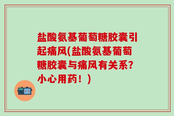 盐酸氨基葡萄糖胶囊引起痛风(盐酸氨基葡萄糖胶囊与痛风有关系?小心用药!)-第1张图片-氨糖科普网 盐酸氨基葡萄糖胶囊引起痛风(盐酸氨基葡萄糖胶囊与痛风有关系?小心用药!)-第1张图片-氨糖科普网