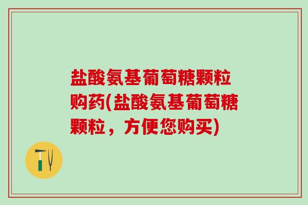 盐酸氨基葡萄糖颗粒 购药(盐酸氨基葡萄糖颗粒,方便您购买)-第1张图片-氨糖科普网 盐酸氨基葡萄糖颗粒 购药(盐酸氨基葡萄糖颗粒,方便您购买)-第1张图片-氨糖科普网