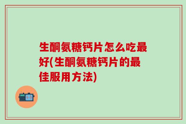 生酮氨糖钙片怎么吃最好(生酮氨糖钙片的最佳服用方法)-第1张图片-氨糖科普网 生酮氨糖钙片怎么吃最好(生酮氨糖钙片的最佳服用方法)-第1张图片-氨糖科普网