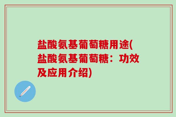 盐酸氨基葡萄糖用途(盐酸氨基葡萄糖：功效及应用介绍)-第1张图片-氨糖科普网