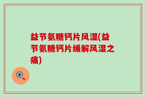 益节氨糖钙片风湿(益节氨糖钙片缓解风湿之痛)-第1张图片-氨糖科普网 益节氨糖钙片风湿(益节氨糖钙片缓解风湿之痛)-第1张图片-氨糖科普网