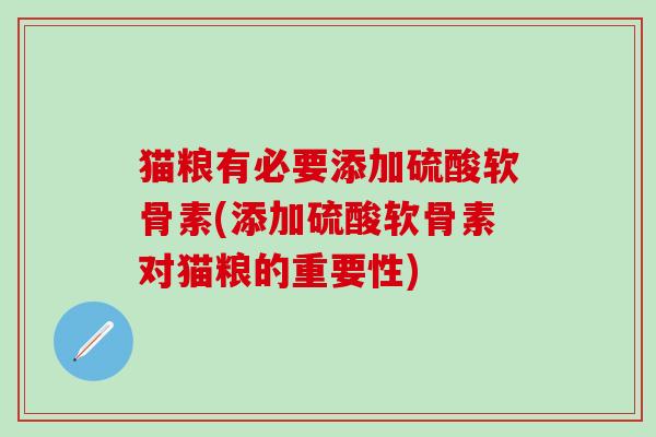 猫粮有必要添加硫酸软骨素(添加硫酸软骨素对猫粮的重要性)-第1张图片-氨糖科普网