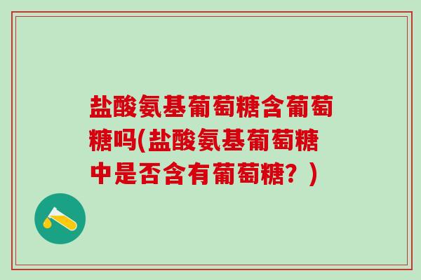盐酸氨基葡萄糖含葡萄糖吗(盐酸氨基葡萄糖中是否含有葡萄糖?)-第1张图片-氨糖科普网 盐酸氨基葡萄糖含葡萄糖吗(盐酸氨基葡萄糖中是否含有葡萄糖?)-第1张图片-氨糖科普网