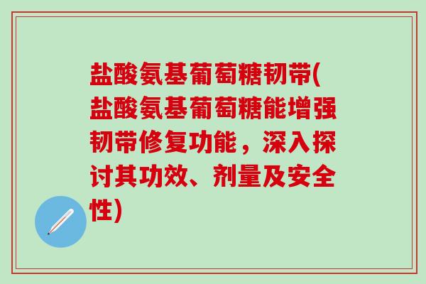盐酸氨基葡萄糖韧带(盐酸氨基葡萄糖能增强韧带修复功能,深入探讨其功效、剂量及安全性)-第1张图片-氨糖科普网 盐酸氨基葡萄糖韧带(盐酸氨基葡萄糖能增强韧带修复功能,深入探讨其功效、剂量及安全性)-第1张图片-氨糖科普网