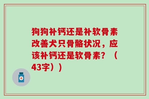 狗狗补钙还是补软骨素改善犬只骨骼状况，应该补钙还是软骨素？（43字）)-第1张图片-氨糖科普网