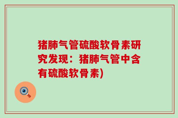 猪肺气管硫酸软骨素研究发现:猪肺气管中含有硫酸软骨素)-第1张图片-氨糖科普网 猪肺气管硫酸软骨素研究发现:猪肺气管中含有硫酸软骨素)-第1张图片-氨糖科普网