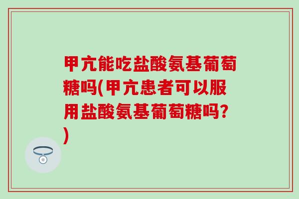 甲亢能吃盐酸氨基葡萄糖吗(甲亢患者可以服用盐酸氨基葡萄糖吗?)-第1张图片-氨糖科普网 甲亢能吃盐酸氨基葡萄糖吗(甲亢患者可以服用盐酸氨基葡萄糖吗?)-第1张图片-氨糖科普网