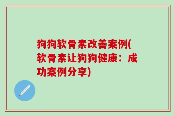 狗狗软骨素改善案例(软骨素让狗狗健康:成功案例分享)-第1张图片-氨糖科普网 狗狗软骨素改善案例(软骨素让狗狗健康:成功案例分享)-第1张图片-氨糖科普网