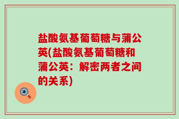 盐酸氨基葡萄糖与蒲公英(盐酸氨基葡萄糖和蒲公英:解密两者之间的关系)-第1张图片-氨糖科普网 盐酸氨基葡萄糖与蒲公英(盐酸氨基葡萄糖和蒲公英:解密两者之间的关系)-第1张图片-氨糖科普网
