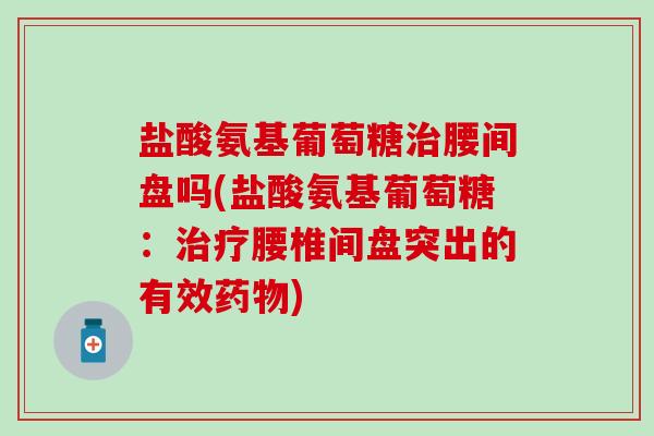 盐酸氨基葡萄糖治腰间盘吗(盐酸氨基葡萄糖:治疗腰椎间盘突出的有效药物)-第1张图片-氨糖科普网 盐酸氨基葡萄糖治腰间盘吗(盐酸氨基葡萄糖:治疗腰椎间盘突出的有效药物)-第1张图片-氨糖科普网