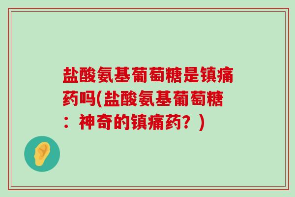盐酸氨基葡萄糖是镇痛药吗(盐酸氨基葡萄糖:神奇的镇痛药?)-第1张图片-氨糖科普网 盐酸氨基葡萄糖是镇痛药吗(盐酸氨基葡萄糖:神奇的镇痛药?)-第1张图片-氨糖科普网