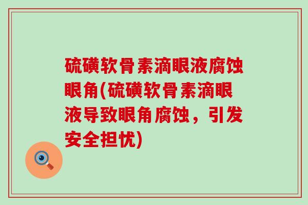 硫磺软骨素滴眼液腐蚀眼角(硫磺软骨素滴眼液导致眼角腐蚀,引发安全担忧)-第1张图片-氨糖科普网 硫磺软骨素滴眼液腐蚀眼角(硫磺软骨素滴眼液导致眼角腐蚀,引发安全担忧)-第1张图片-氨糖科普网