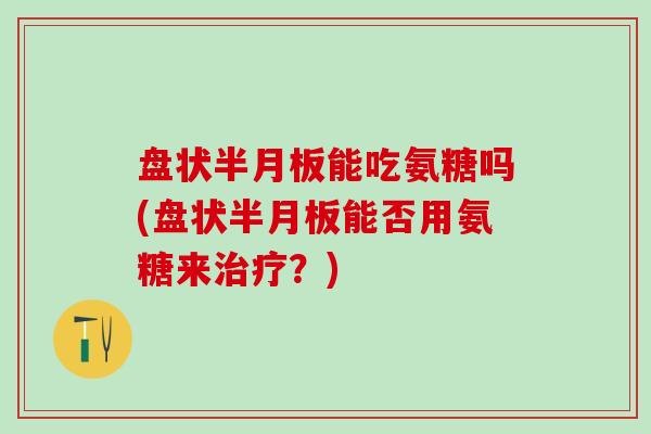 盘状半月板能吃氨糖吗(盘状半月板能否用氨糖来治疗?)-第1张图片-氨糖科普网 盘状半月板能吃氨糖吗(盘状半月板能否用氨糖来治疗?)-第1张图片-氨糖科普网