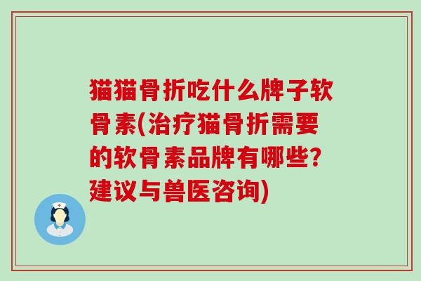 猫猫骨折吃什么牌子软骨素(治疗猫骨折需要的软骨素品牌有哪些?建议与兽医咨询)-第1张图片-氨糖科普网 猫猫骨折吃什么牌子软骨素(治疗猫骨折需要的软骨素品牌有哪些?建议与兽医咨询)-第1张图片-氨糖科普网