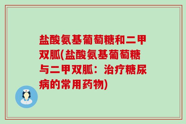 盐酸氨基葡萄糖和二甲双胍(盐酸氨基葡萄糖与二甲双胍:治疗糖尿病的常用药物)-第1张图片-氨糖科普网 盐酸氨基葡萄糖和二甲双胍(盐酸氨基葡萄糖与二甲双胍:治疗糖尿病的常用药物)-第1张图片-氨糖科普网