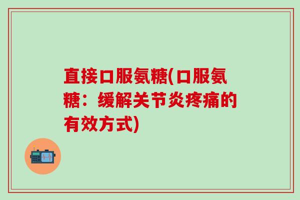 直接口服氨糖(口服氨糖:缓解关节炎疼痛的有效方式)-第1张图片-氨糖科普网 直接口服氨糖(口服氨糖:缓解关节炎疼痛的有效方式)-第1张图片-氨糖科普网